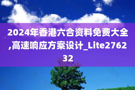 2024年香港六合资料免费大全,高速响应方案设计_Lite276232