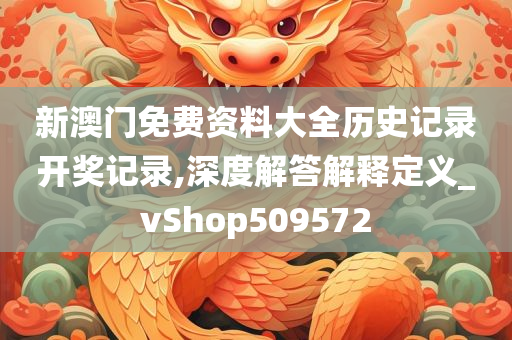 新澳门免费资料大全历史记录开奖记录,深度解答解释定义_vShop509572