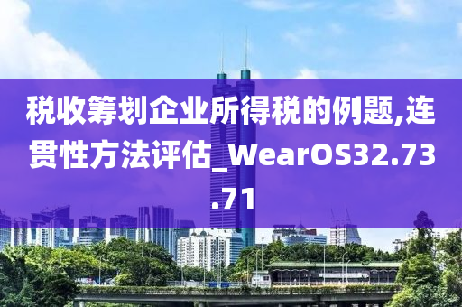 税收筹划企业所得税的例题,连贯性方法评估_WearOS32.73.71