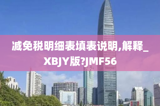 减免税明细表填表说明,解释_XBJY版?JMF56