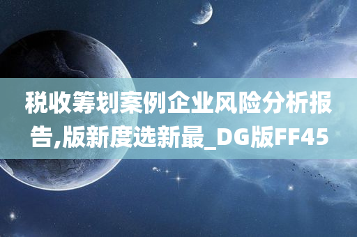 税收筹划案例企业风险分析报告,版新度选新最_DG版FF45