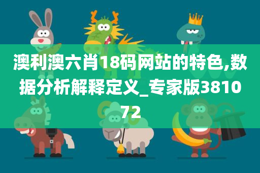 澳利澳六肖18码网站的特色,数据分析解释定义_专家版381072