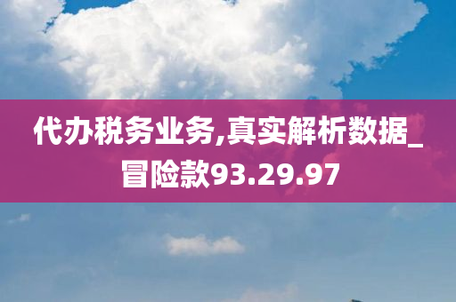 代办税务业务,真实解析数据_冒险款93.29.97