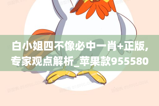 白小姐四不像必中一肖+正版,专家观点解析_苹果款955580