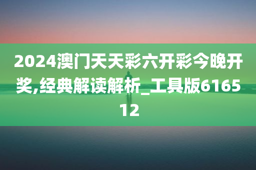 2024澳门天天彩六开彩今晚开奖,经典解读解析_工具版616512