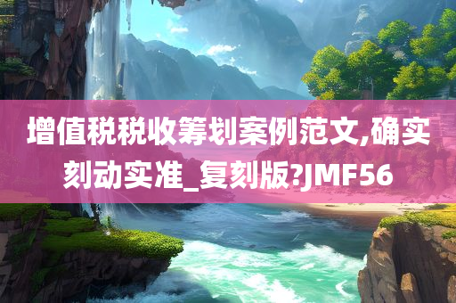 增值税税收筹划案例范文,确实刻动实准_复刻版?JMF56