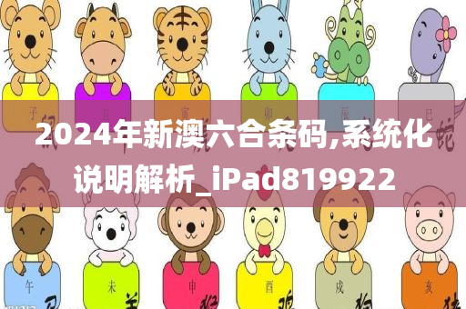 2024年新澳六合条码,系统化说明解析_iPad819922