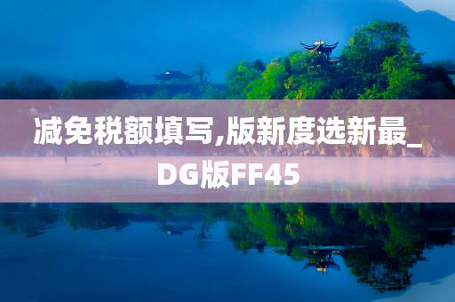 减免税额填写,版新度选新最_DG版FF45