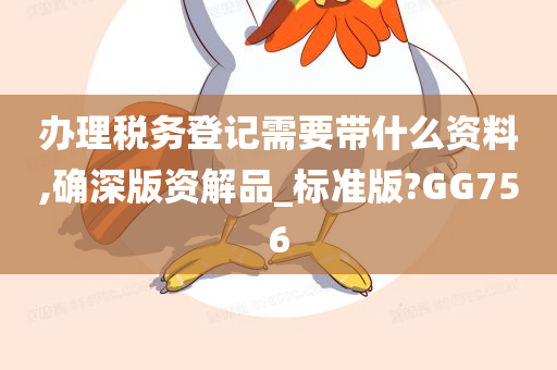 办理税务登记需要带什么资料,确深版资解品_标准版?GG756