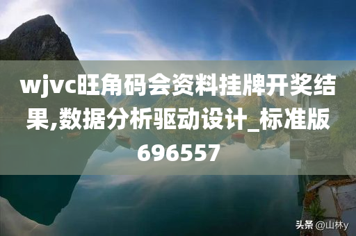 wjvc旺角码会资料挂牌开奖结果,数据分析驱动设计_标准版696557