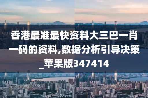 香港最准最快资料大三巴一肖一码的资料,数据分析引导决策_苹果版347414