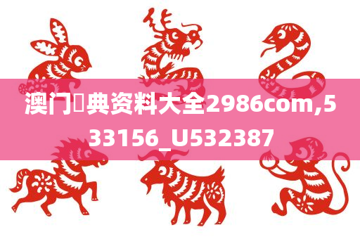 澳门寶典资料大全2986com,533156_U532387