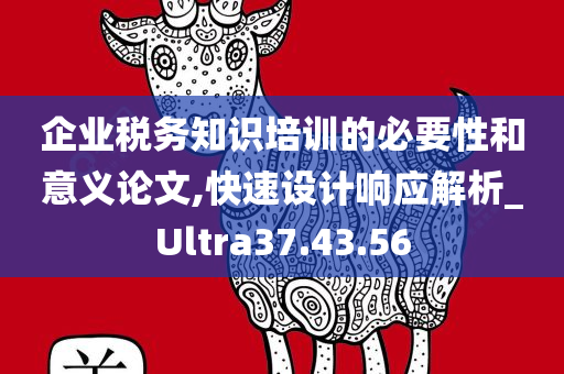 企业税务知识培训的必要性和意义论文,快速设计响应解析_Ultra37.43.56