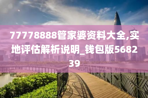 77778888管家婆资料大全,实地评估解析说明_钱包版568239