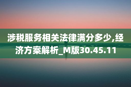 涉税服务相关法律满分多少,经济方案解析_M版30.45.11