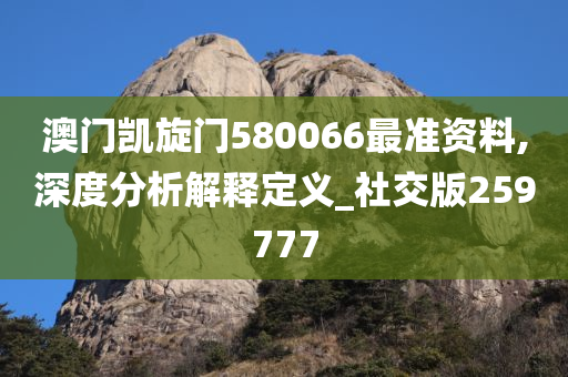 澳门凯旋门580066最准资料,深度分析解释定义_社交版259777