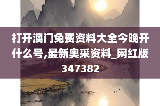 打开澳门免费资料大全今晚开什么号,最新奥采资料_网红版347382