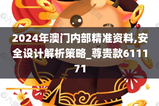 2024年澳门内部精准资料,安全设计解析策略_尊贵款611171