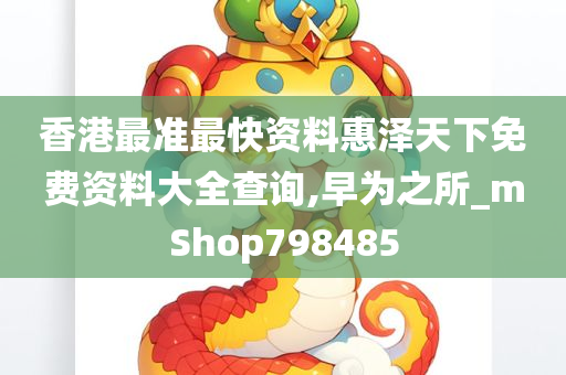 香港最准最快资料惠泽天下免费资料大全查询,早为之所_mShop798485