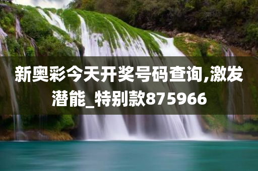 新奥彩今天开奖号码查询,激发潜能_特别款875966