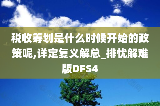 税收筹划是什么时候开始的政策呢,详定复义解总_排忧解难版DFS4