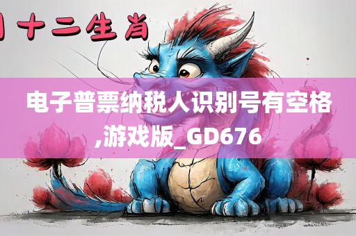 电子普票纳税人识别号有空格,游戏版_GD676