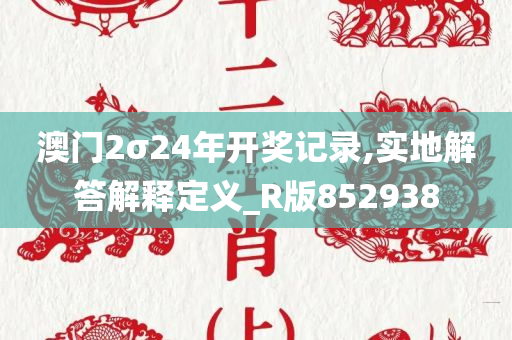 澳门2σ24年开奖记录,实地解答解释定义_R版852938