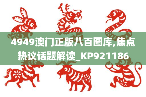 4949澳门正版八百图库,焦点热议话题解读_KP921186