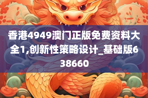 香港4949澳门正版免费资料大全1,创新性策略设计_基础版638660