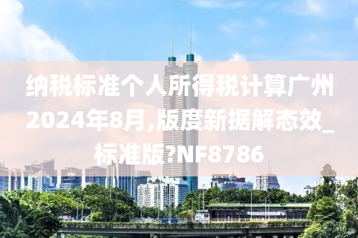 纳税标准个人所得税计算广州2024年8月,版度新据解态效_标准版?NF8786