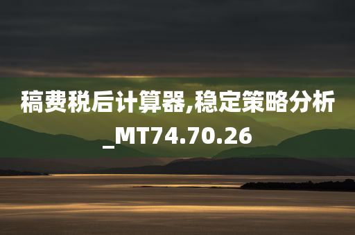 稿费税后计算器,稳定策略分析_MT74.70.26