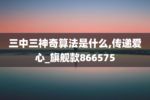 三中三神奇算法是什么,传递爱心_旗舰款866575