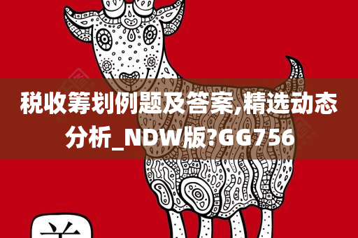 税收筹划例题及答案,精选动态分析_NDW版?GG756