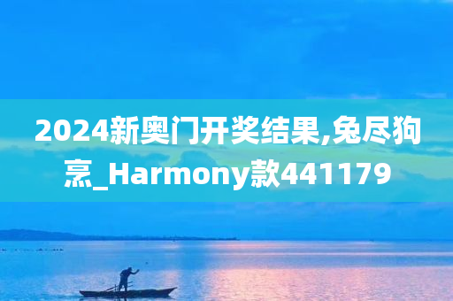 2024新奥门开奖结果,兔尽狗烹_Harmony款441179