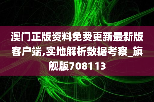 澳门正版资料免费更新最新版客户端,实地解析数据考察_旗舰版708113