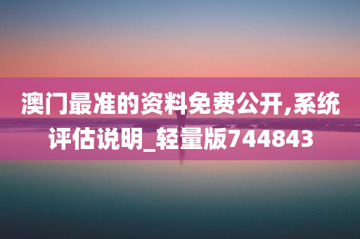 澳门最准的资料免费公开,系统评估说明_轻量版744843