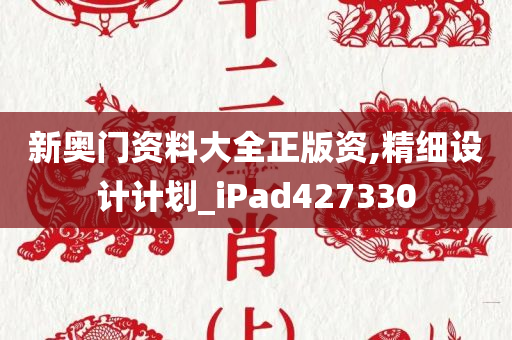 新奥门资料大全正版资,精细设计计划_iPad427330