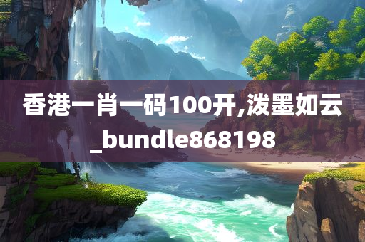 香港一肖一码100开,泼墨如云_bundle868198