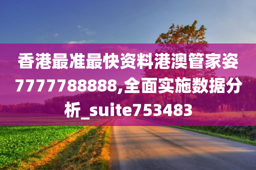 香港最准最快资料港澳管家姿7777788888,全面实施数据分析_suite753483