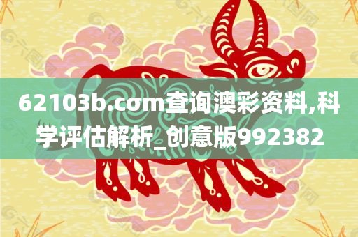 62103b.cσm查询澳彩资料,科学评估解析_创意版992382