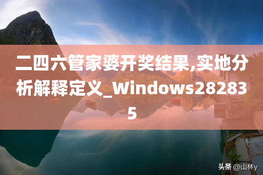 二四六管家婆开奖结果,实地分析解释定义_Windows282835