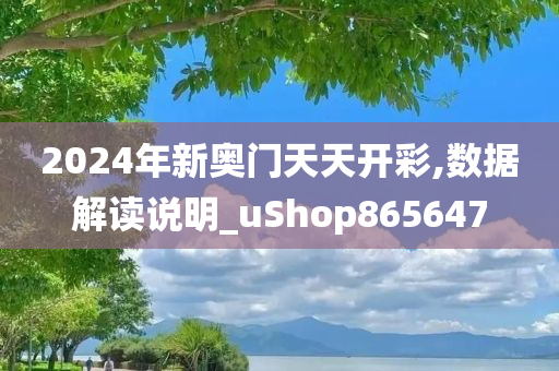 2024年新奥门天天开彩,数据解读说明_uShop865647