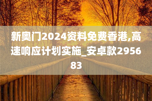 新奥门2024资料免费香港,高速响应计划实施_安卓款295683