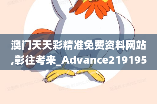 澳门天天彩精准免费资料网站,彰往考来_Advance219195