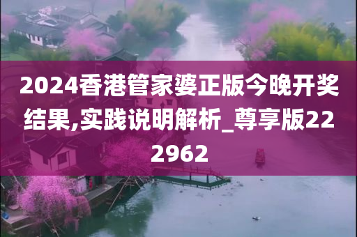 2024香港管家婆正版今晚开奖结果,实践说明解析_尊享版222962