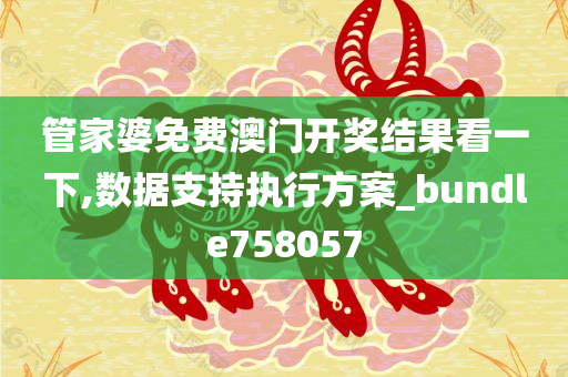 管家婆免费澳门开奖结果看一下,数据支持执行方案_bundle758057