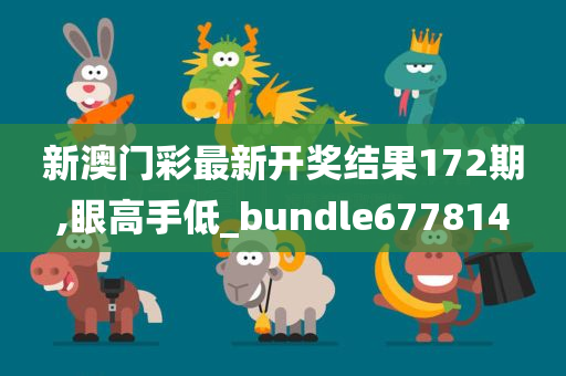 新澳门彩最新开奖结果172期,眼高手低_bundle677814