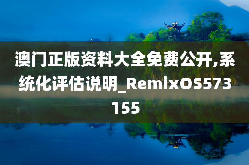 澳门正版资料大全免费公开,系统化评估说明_RemixOS573155