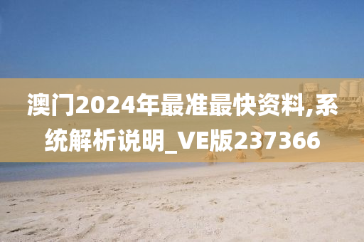 澳门2024年最准最快资料,系统解析说明_VE版237366