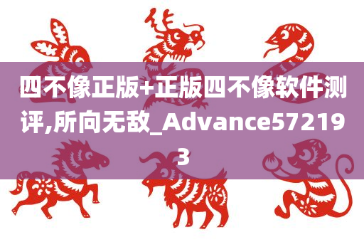 四不像正版+正版四不像软件测评,所向无敌_Advance572193